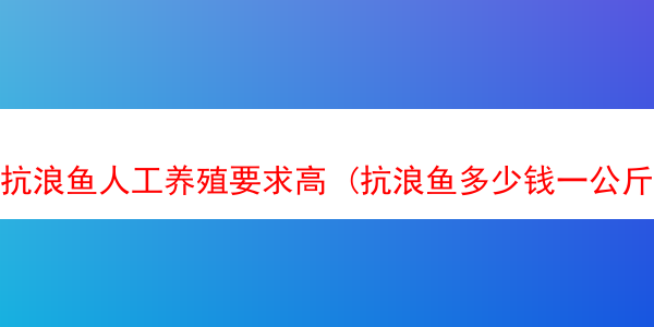 抗浪鱼人工养殖要求高 (抗浪鱼多少钱一公斤)