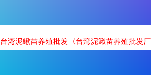 台湾泥鳅苗养殖批发 (台湾泥鳅苗养殖批发厂家)