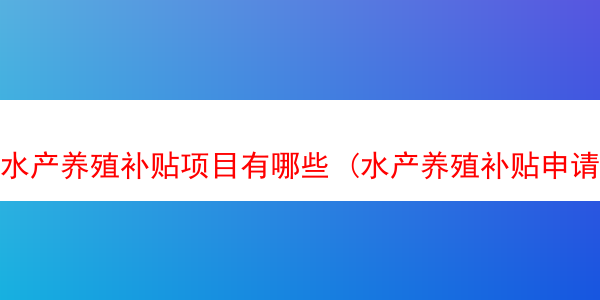 水产养殖补贴项目有哪些 (水产养殖补贴申请模板)