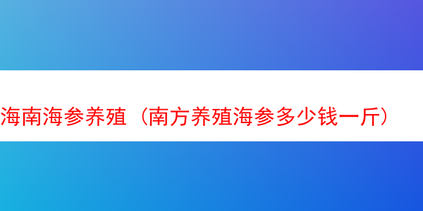 海南海参养殖 (南方养殖海参多少钱一斤)