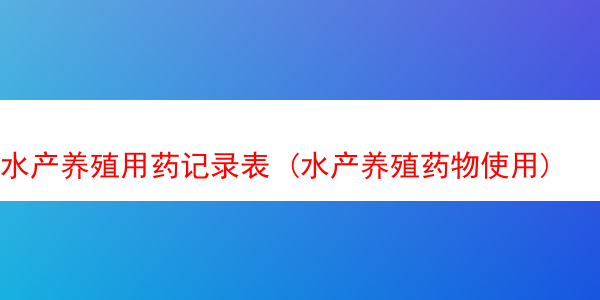 水产养殖用药记录表 (水产养殖药物使用)