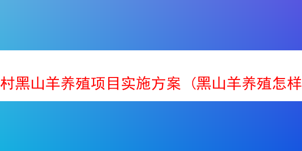 村黑山羊养殖项目实施方案 (黑山羊养殖怎样建羊舍农村)