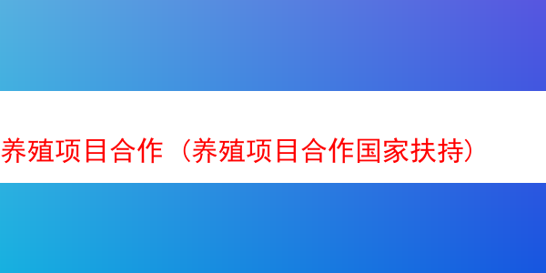 养殖项目合作 (养殖项目合作国家扶持)