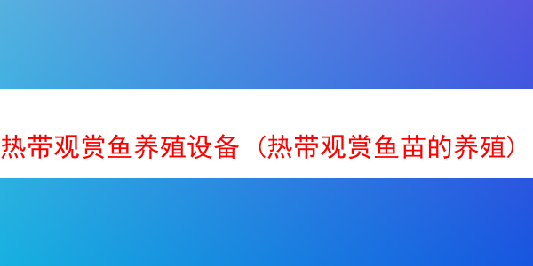 热带观赏鱼养殖设备 (热带观赏鱼苗的养殖)