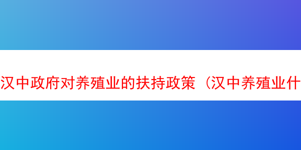 汉中政府对养殖业的扶持政策 (汉中养殖业什么最赚钱农村)