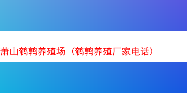 萧山鹌鹑养殖场 (鹌鹑养殖厂家电话)