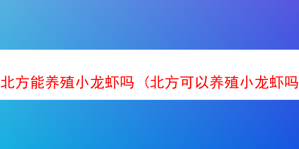 北方能养殖小龙虾吗 (北方可以养殖小龙虾吗)