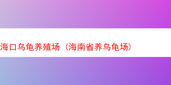 海口乌龟养殖场 (海南省养乌龟场)