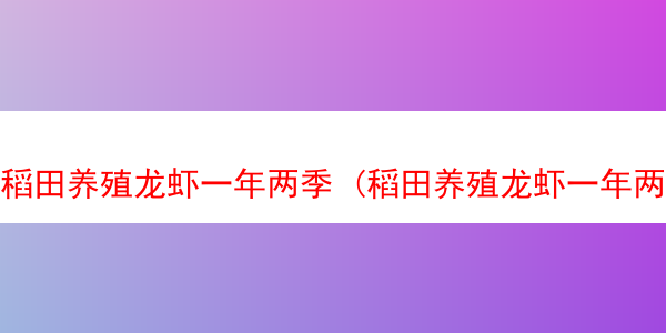 稻田养殖龙虾一年两季 (稻田养殖龙虾一年两季怎么养)