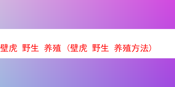 壁虎 野生 养殖 (壁虎 野生 养殖方法)