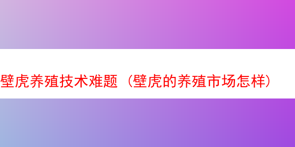 壁虎养殖技术难题 (壁虎的养殖市场怎样)