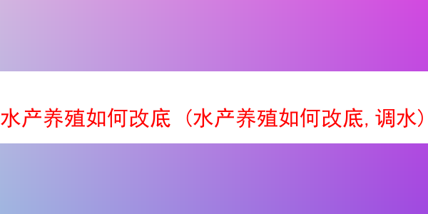 水产养殖如何改底 (水产养殖如何改底,调水)