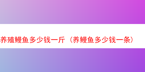 养殖鳗鱼多少钱一斤 (养鳗鱼多少钱一条)