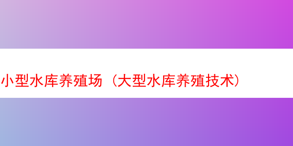 小型水库养殖场 (大型水库养殖技术)