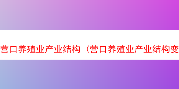 营口养殖业产业结构 (营口养殖业产业结构变化)