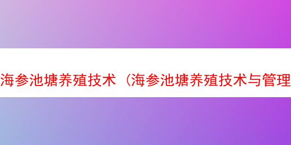 海参池塘养殖技术 (海参池塘养殖技术与管理)