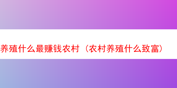 养殖什么最赚钱农村 (农村养殖什么致富)