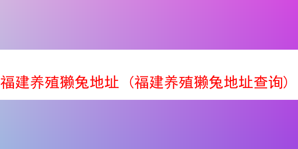 福建养殖獭兔地址 (福建养殖獭兔地址查询)