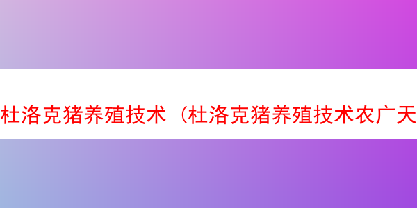 杜洛克猪养殖技术 (杜洛克猪养殖技术农广天地)