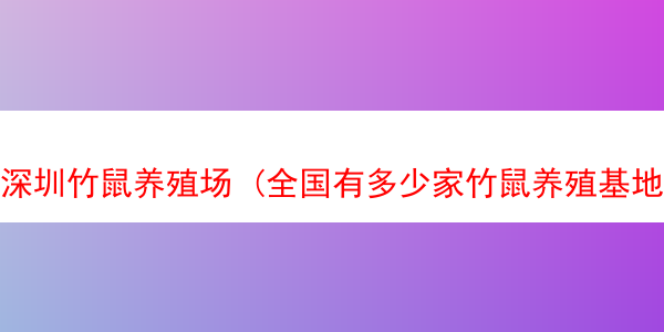 深圳竹鼠养殖场 (全国有多少家竹鼠养殖基地)