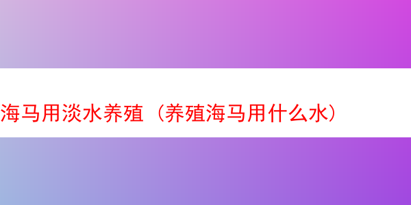 海马用淡水养殖 (养殖海马用什么水)