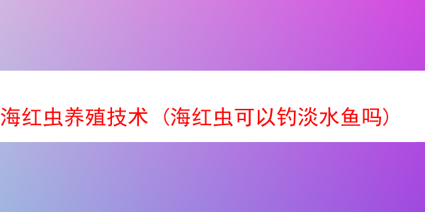 海红虫养殖技术 (海红虫可以钓淡水鱼吗)