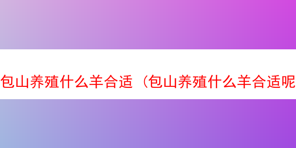 包山养殖什么羊合适 (包山养殖什么羊合适呢)