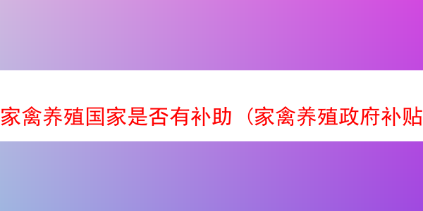 家禽养殖国家是否有补助 (家禽养殖政府补贴标准)