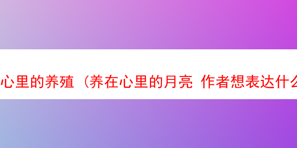 心里的养殖 (养在心里的月亮 作者想表达什么)