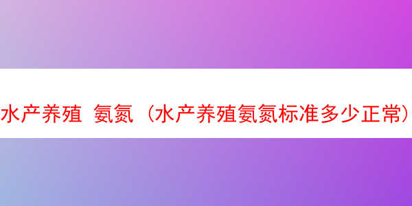 水产养殖 氨氮 (水产养殖氨氮标准多少正常)