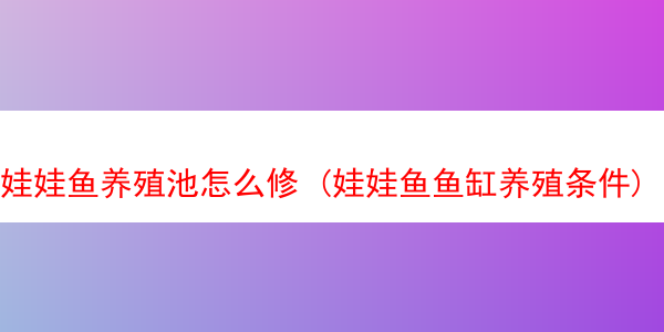 娃娃鱼养殖池怎么修 (娃娃鱼鱼缸养殖条件)