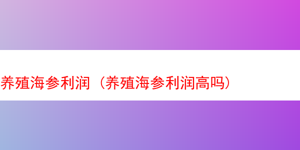 养殖海参利润 (养殖海参利润高吗)