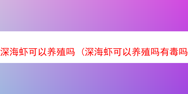 深海虾可以养殖吗 (深海虾可以养殖吗有毒吗)