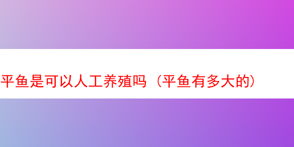 平鱼是可以人工养殖吗 (平鱼有多大的)