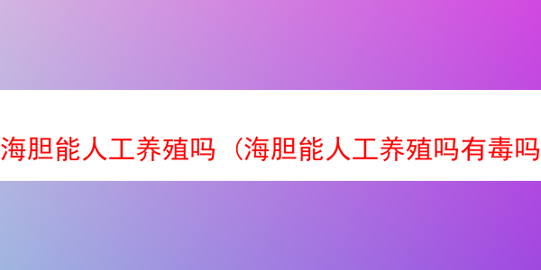 海胆能人工养殖吗 (海胆能人工养殖吗有毒吗)