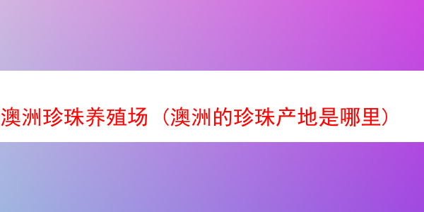 澳洲珍珠养殖场 (澳洲的珍珠产地是哪里)