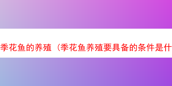 季花鱼的养殖 (季花鱼养殖要具备的条件是什么)