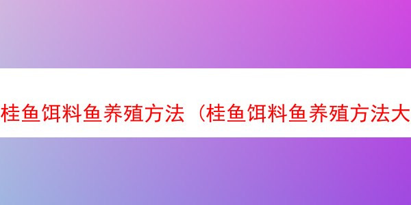 桂鱼饵料鱼养殖方法 (桂鱼饵料鱼养殖方法大全)