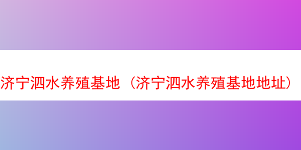 济宁泗水养殖基地 (济宁泗水养殖基地地址)