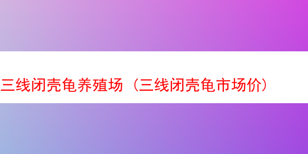 三线闭壳龟养殖场 (三线闭壳龟市场价)