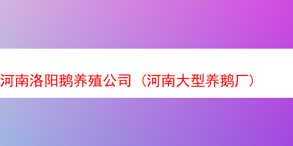 河南洛阳鹅养殖公司 (河南大型养鹅厂)