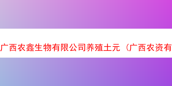 广西农鑫生物有限公司养殖土元 (广西农资有限公司)