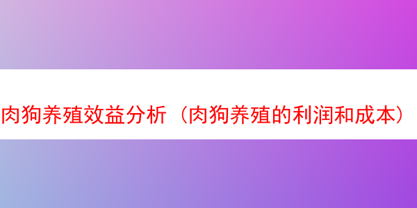 肉狗养殖效益分析 (肉狗养殖的利润和成本)