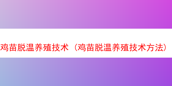 鸡苗脱温养殖技术 (鸡苗脱温养殖技术方法)