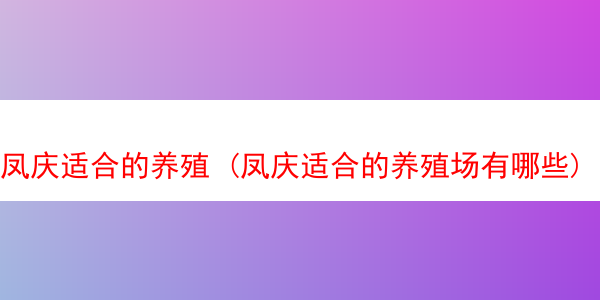 凤庆适合的养殖 (凤庆适合的养殖场有哪些)