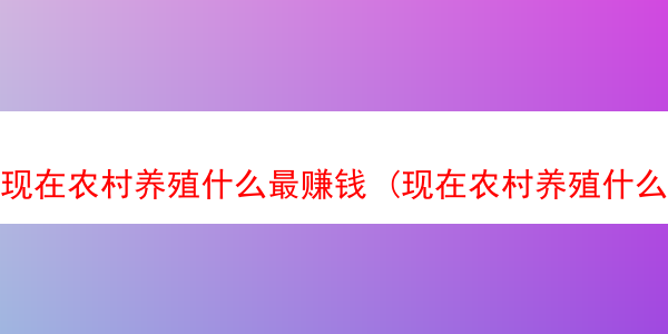 现在农村养殖什么最赚钱 (现在农村养殖什么最好成本低)