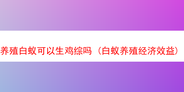 养殖白蚁可以生鸡综吗 (白蚁养殖经济效益)