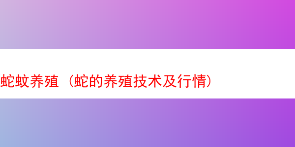 蛇蚊养殖 (蛇的养殖技术及行情)