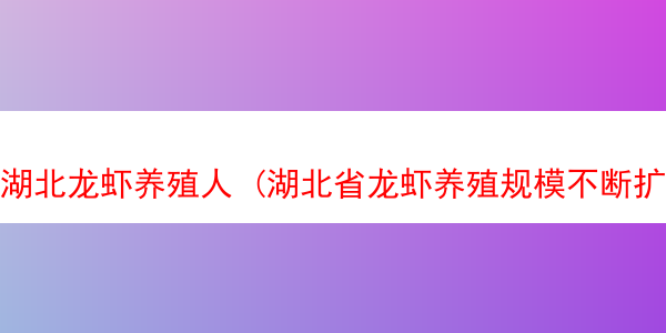 湖北龙虾养殖人 (湖北省龙虾养殖规模不断扩大的原因)