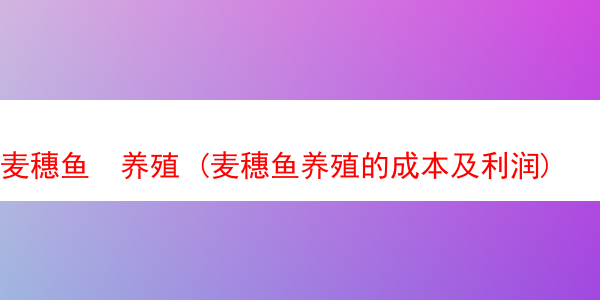 麦穗鱼  养殖 (麦穗鱼养殖的成本及利润)